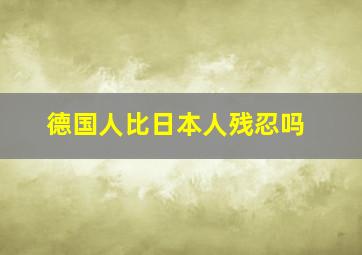 德国人比日本人残忍吗