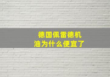 德国佩雷德机油为什么便宜了