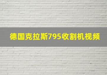 德国克拉斯795收割机视频