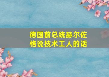 德国前总统赫尔佐格说技术工人的话