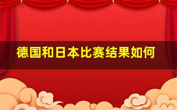 德国和日本比赛结果如何