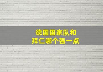 德国国家队和拜仁哪个强一点