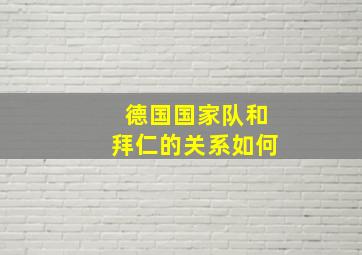 德国国家队和拜仁的关系如何