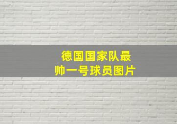 德国国家队最帅一号球员图片