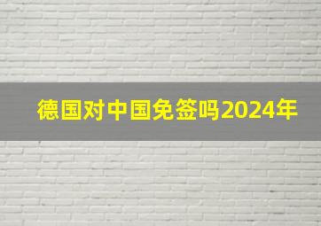 德国对中国免签吗2024年