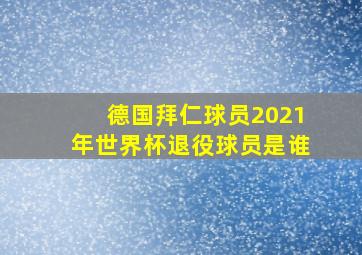 德国拜仁球员2021年世界杯退役球员是谁