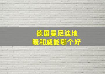 德国曼尼迪地暖和威能哪个好