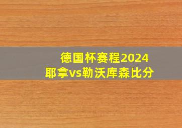 德国杯赛程2024耶拿vs勒沃库森比分