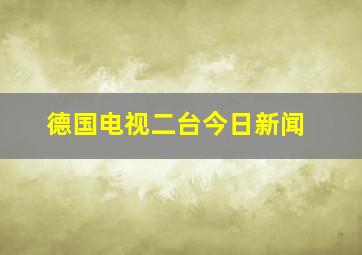 德国电视二台今日新闻