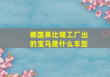 德国莱比锡工厂出的宝马是什么车型