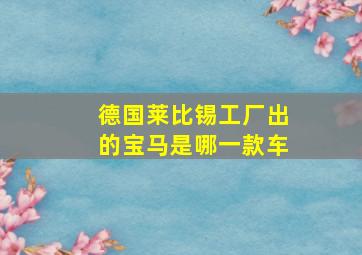 德国莱比锡工厂出的宝马是哪一款车