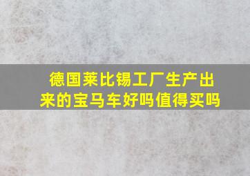 德国莱比锡工厂生产出来的宝马车好吗值得买吗