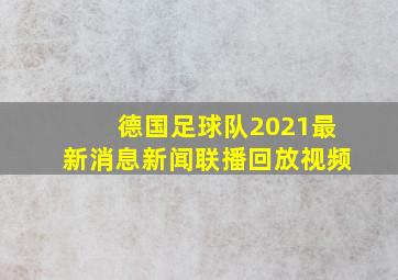 德国足球队2021最新消息新闻联播回放视频