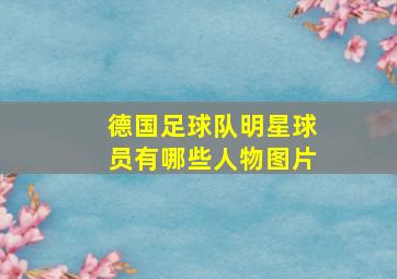 德国足球队明星球员有哪些人物图片