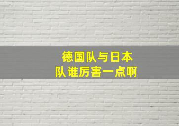 德国队与日本队谁厉害一点啊