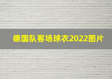 德国队客场球衣2022图片