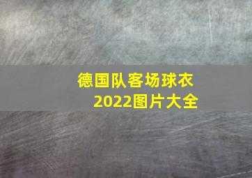 德国队客场球衣2022图片大全