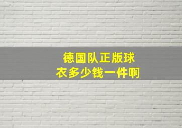 德国队正版球衣多少钱一件啊