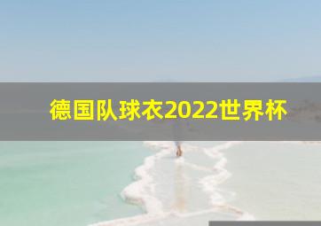 德国队球衣2022世界杯