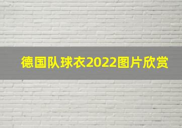 德国队球衣2022图片欣赏