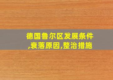 德国鲁尔区发展条件,衰落原因,整治措施