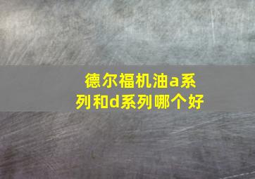 德尔福机油a系列和d系列哪个好