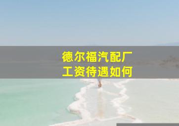 德尔福汽配厂工资待遇如何