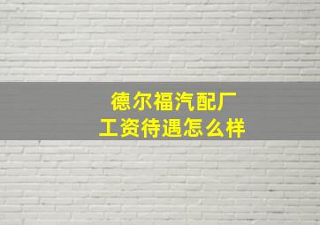 德尔福汽配厂工资待遇怎么样