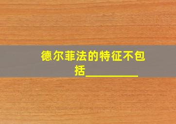 德尔菲法的特征不包括_________