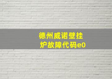 德州威诺壁挂炉故障代码e0