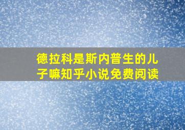 德拉科是斯内普生的儿子嘛知乎小说免费阅读