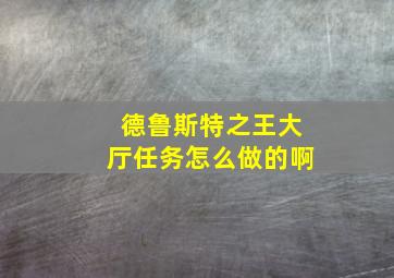 德鲁斯特之王大厅任务怎么做的啊