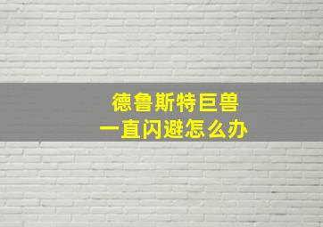 德鲁斯特巨兽一直闪避怎么办