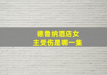 德鲁纳酒店女主受伤是哪一集