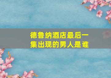 德鲁纳酒店最后一集出现的男人是谁