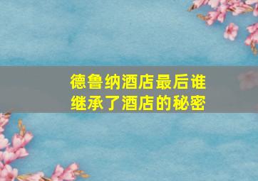 德鲁纳酒店最后谁继承了酒店的秘密