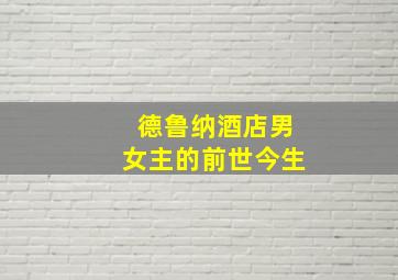 德鲁纳酒店男女主的前世今生