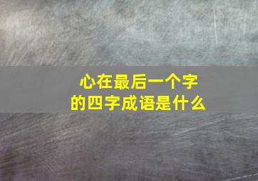 心在最后一个字的四字成语是什么