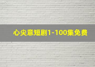 心尖意短剧1-100集免费