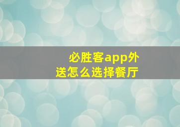 必胜客app外送怎么选择餐厅