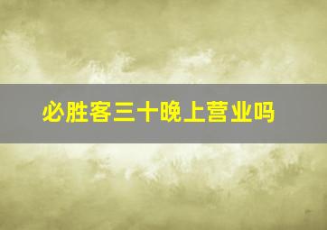 必胜客三十晚上营业吗