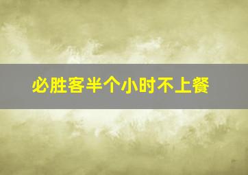 必胜客半个小时不上餐