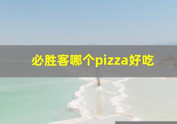 必胜客哪个pizza好吃