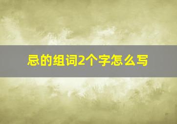 忌的组词2个字怎么写