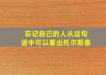 忘记自己的人从这句话中可以看出托尔斯泰