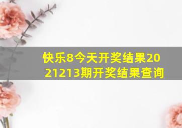 快乐8今天开奖结果2021213期开奖结果查询