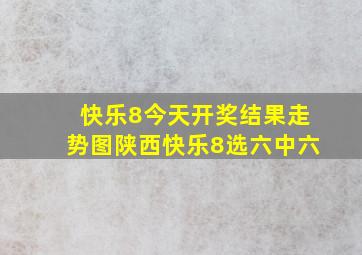 快乐8今天开奖结果走势图陕西快乐8选六中六