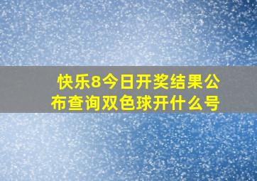 快乐8今日开奖结果公布查询双色球开什么号