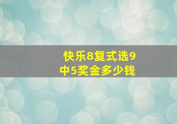 快乐8复式选9中5奖金多少钱