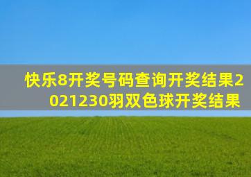 快乐8开奖号码查询开奖结果2021230羽双色球开奖结果